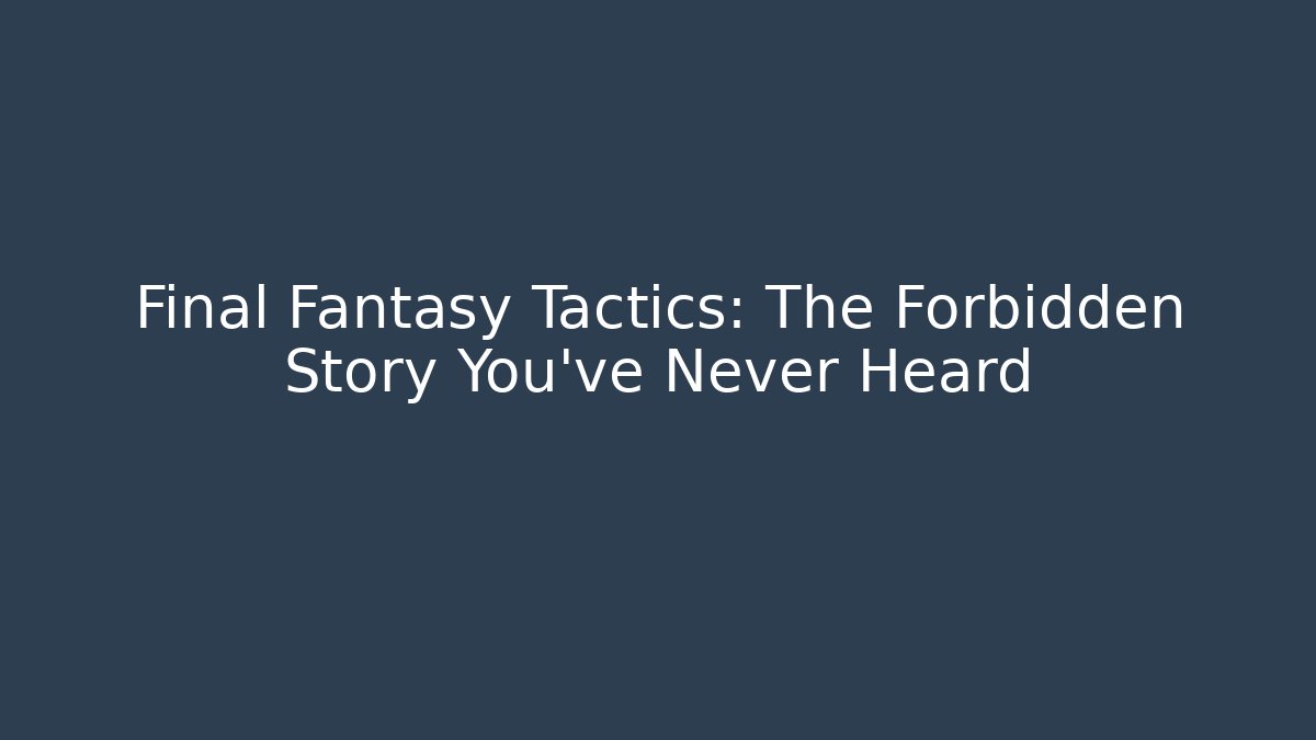 Final Fantasy Tactics: The Forbidden Story You've Never Heard