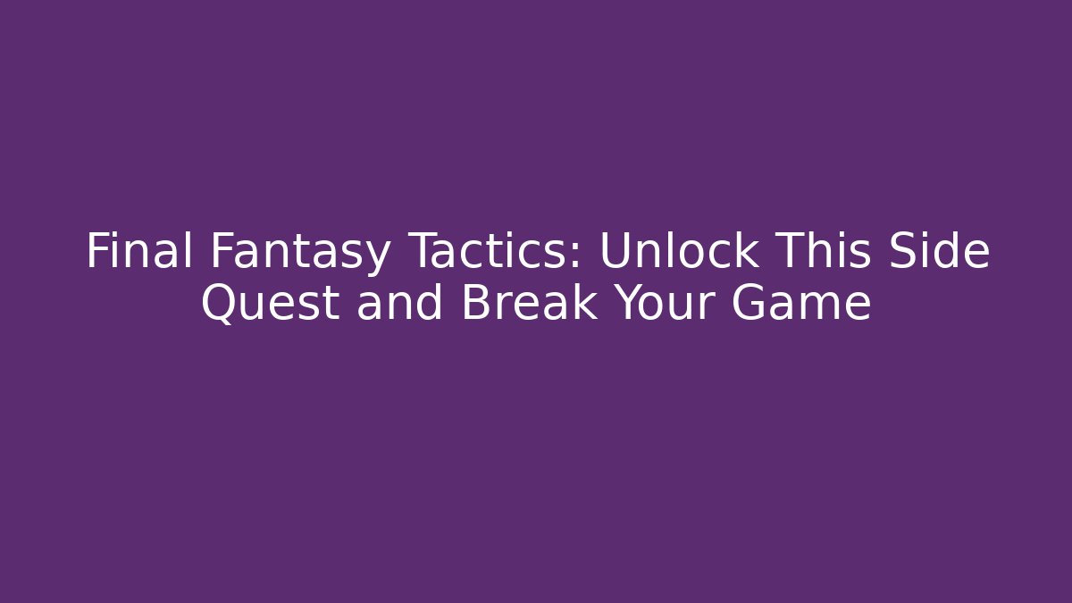 Final Fantasy Tactics: Unlock This Side Quest and Break Your Game
