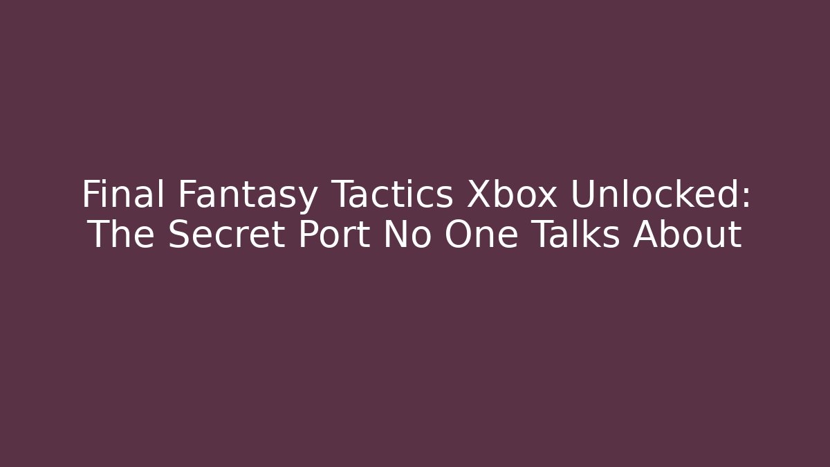 Final Fantasy Tactics Xbox Unlocked: The Secret Port No One Talks About