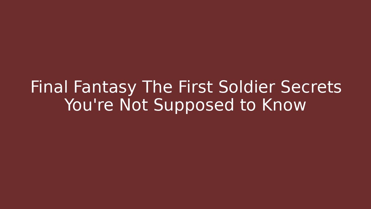 Final Fantasy The First Soldier Secrets You’re Not Supposed to Know