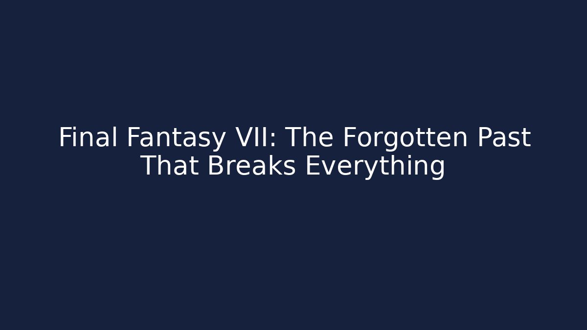 Final Fantasy VII: The Forgotten Past That Breaks Everything