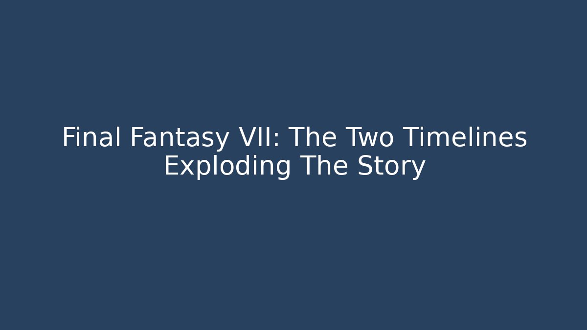 Final Fantasy VII: The Two Timelines Exploding The Story - Andrea Zevedo