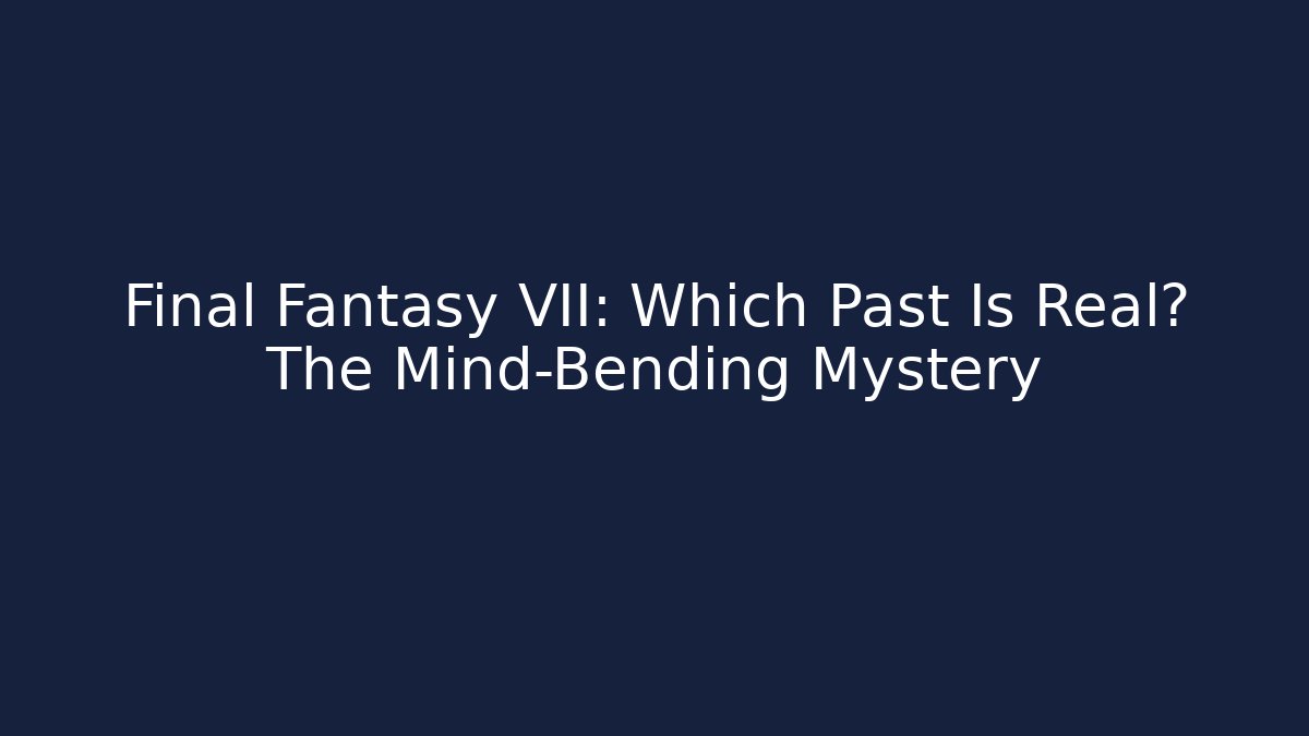 Final Fantasy VII: Which Past Is Real? The Mind-Bending Mystery