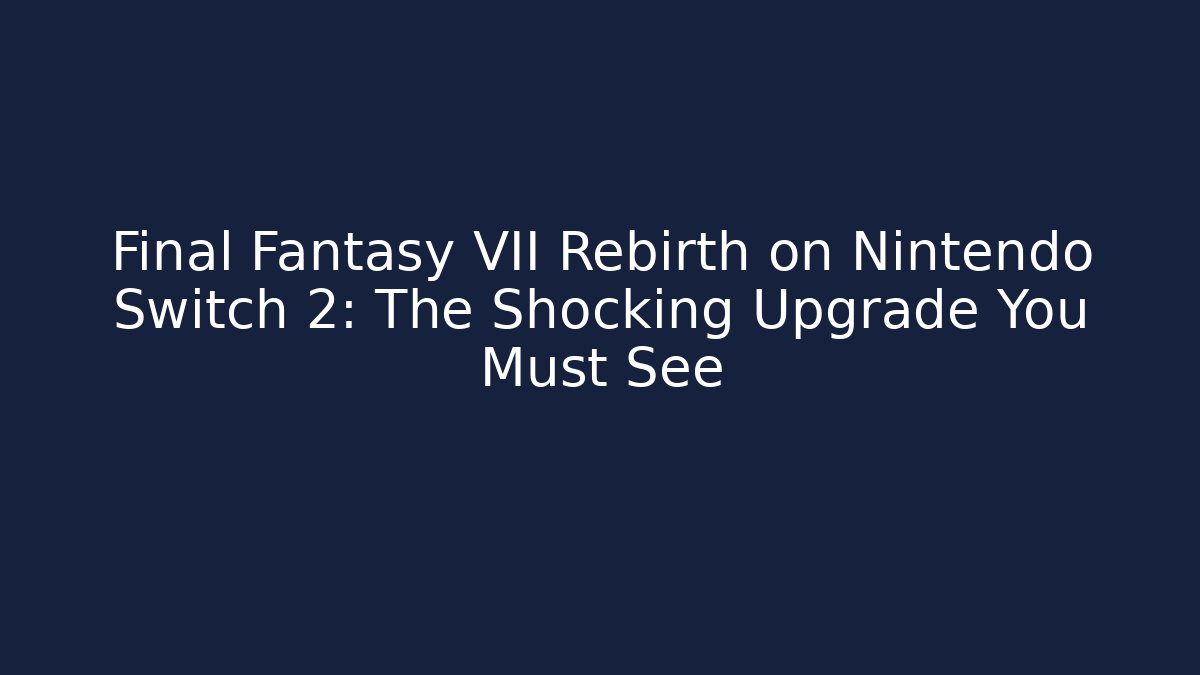 Final Fantasy VII Rebirth on Nintendo Switch 2: The Shocking Upgrade You Must See