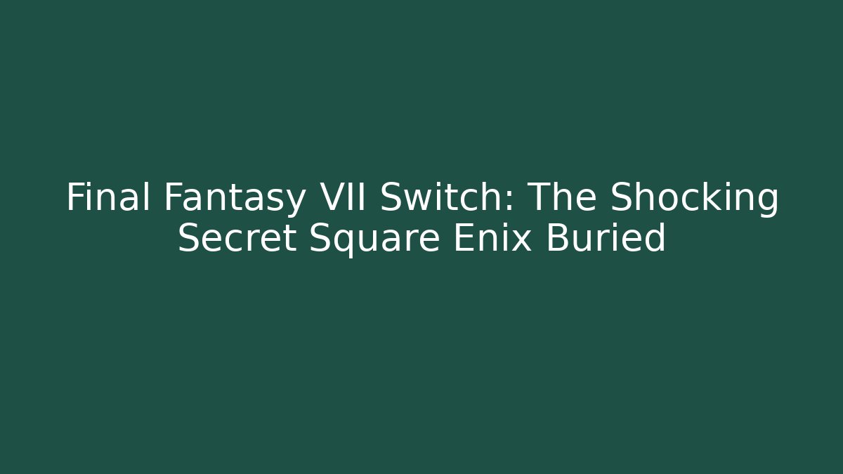 Final Fantasy VII Switch: The Shocking Secret Square Enix Buried