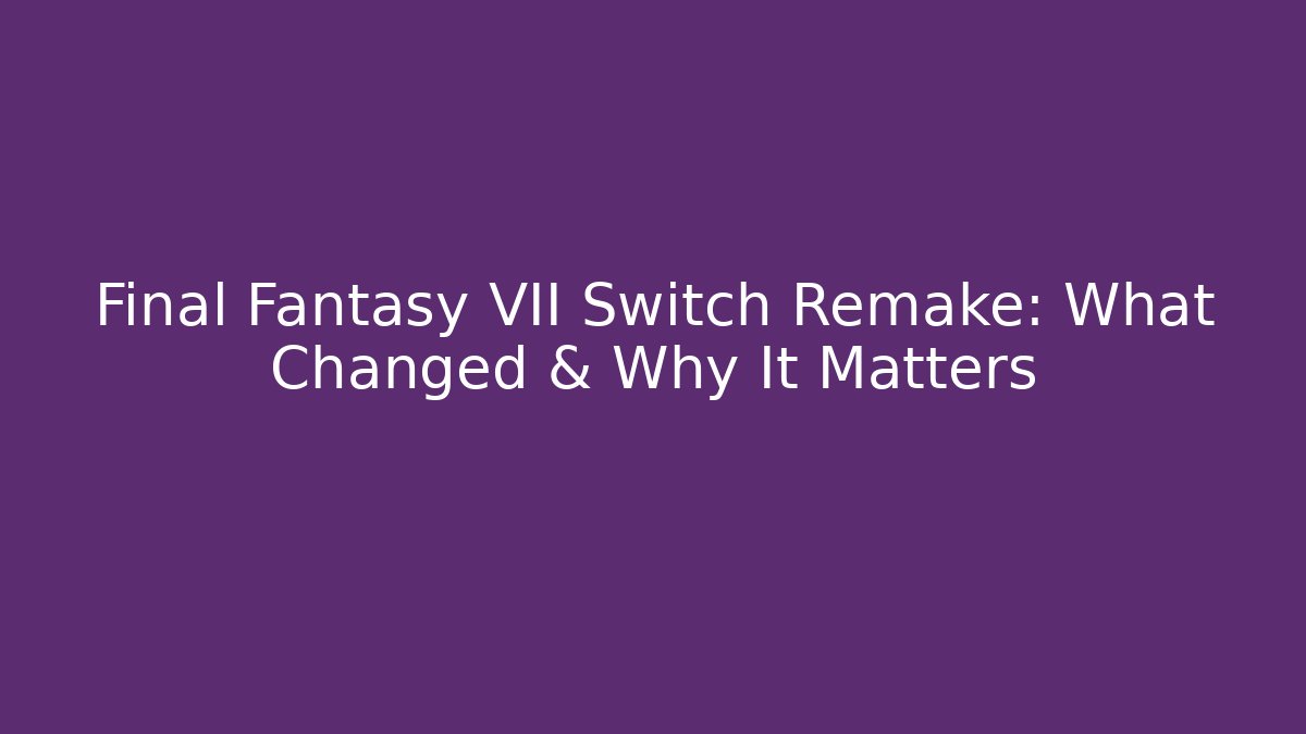 Final Fantasy VII Switch Remake: What Changed & Why It Matters