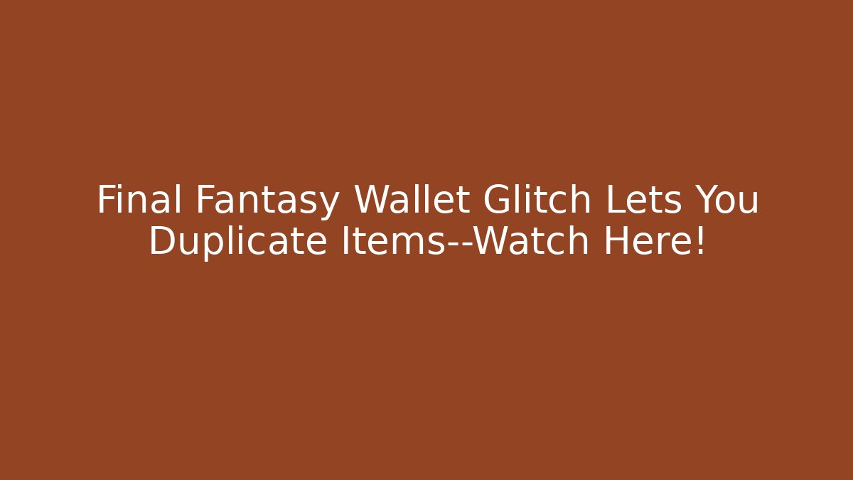 Final Fantasy Wallet Glitch Lets You Duplicate Items—Watch Here! - Andrea Zevedo