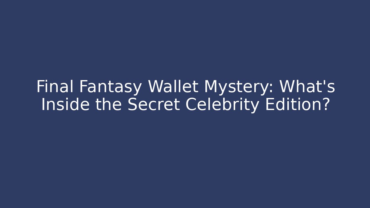 Final Fantasy Wallet Mystery: What’s Inside the Secret Celebrity Edition?