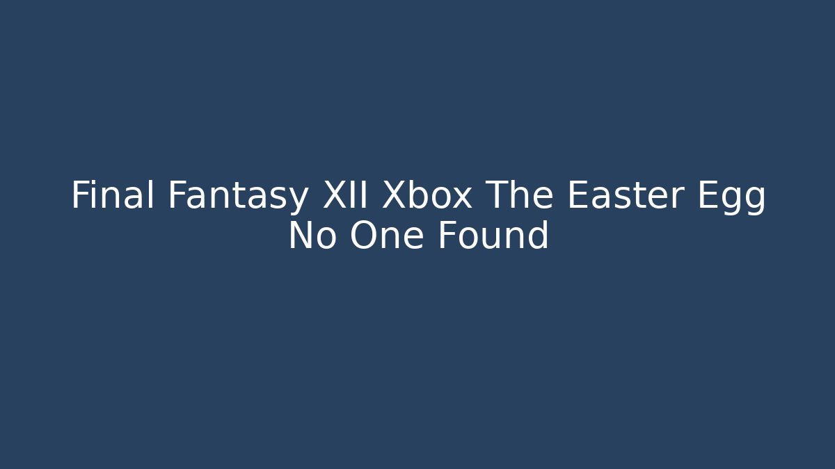 Final Fantasy XII Xbox The Easter Egg No One Found
