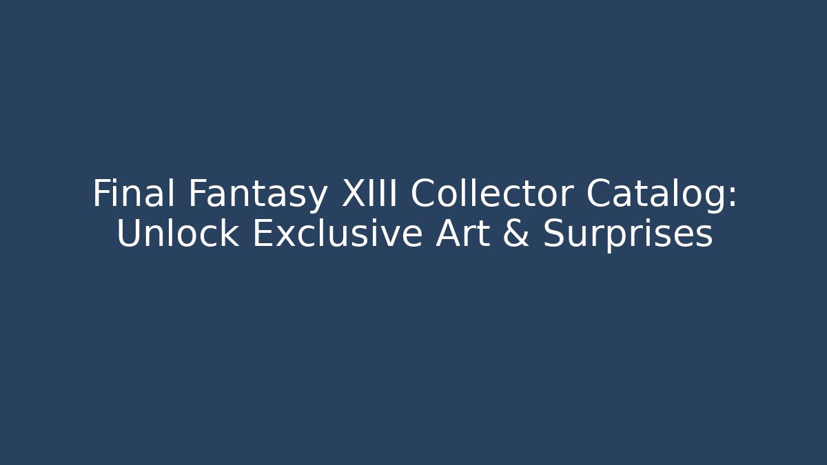 Final Fantasy XIII Collector Catalog: Unlock Exclusive Art & Surprises