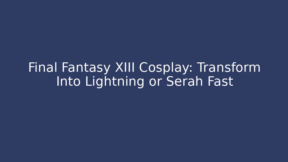 Final Fantasy XIII Cosplay: Transform Into Lightning or Serah Fast