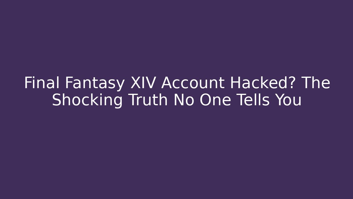 Final Fantasy XIV Account Hacked? The Shocking Truth No One Tells You
