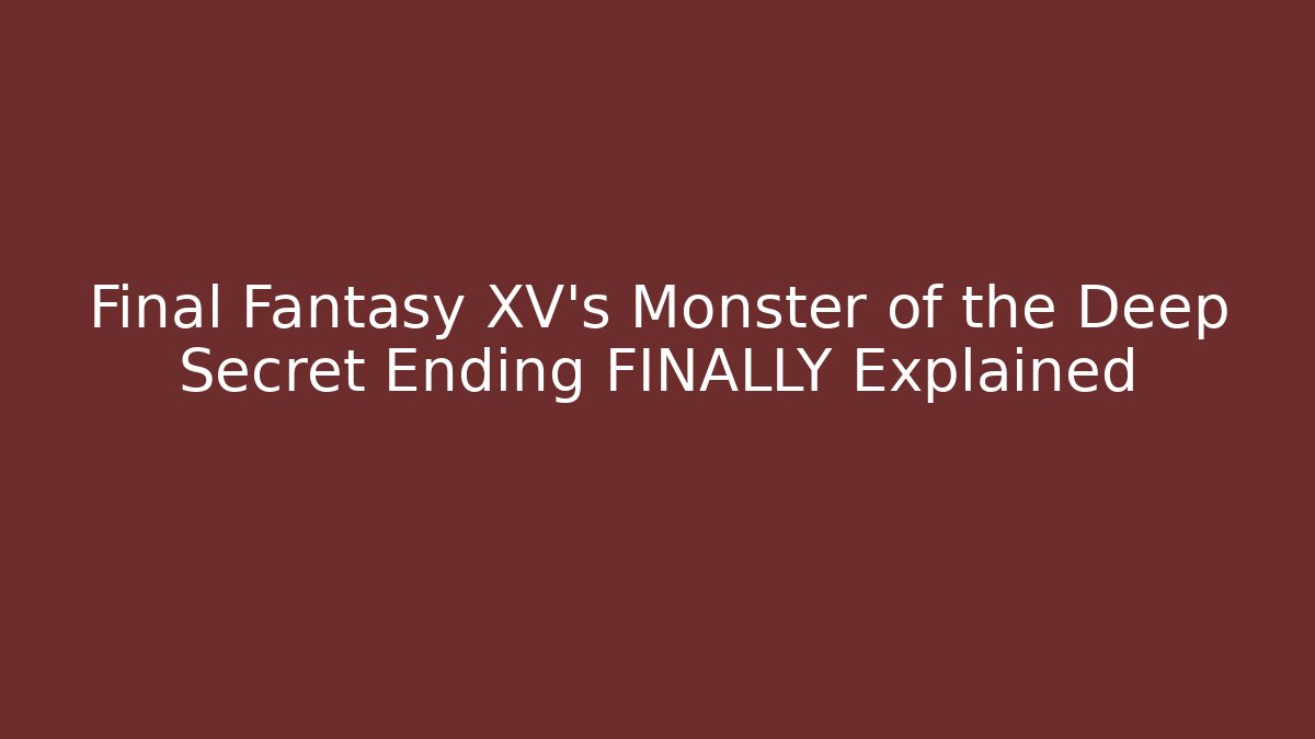 Final Fantasy XV's Monster of the Deep Secret Ending FINALLY Explained