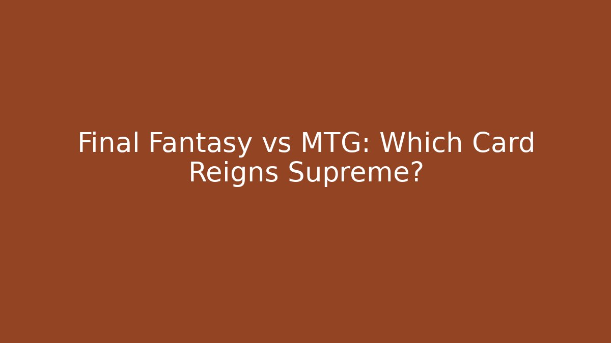 Final Fantasy vs MTG: Which Card Reigns Supreme?