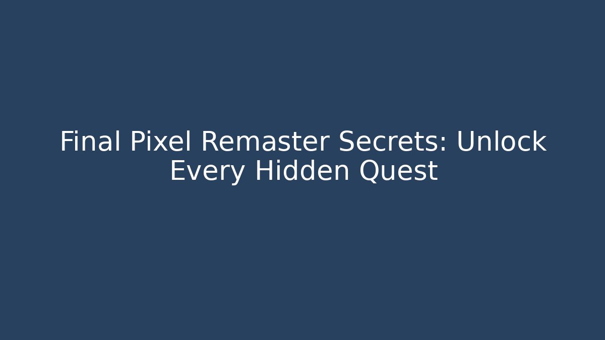 Final Pixel Remaster Secrets: Unlock Every Hidden Quest