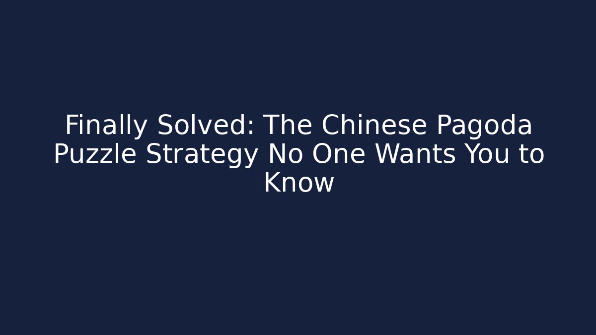 Finally Solved: The Chinese Pagoda Puzzle Strategy No One Wants You to Know