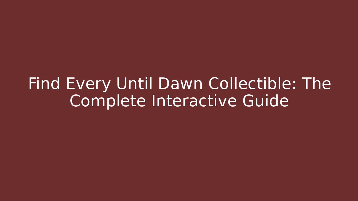 Find Every Until Dawn Collectible: The Complete Interactive Guide - Andrea Zevedo