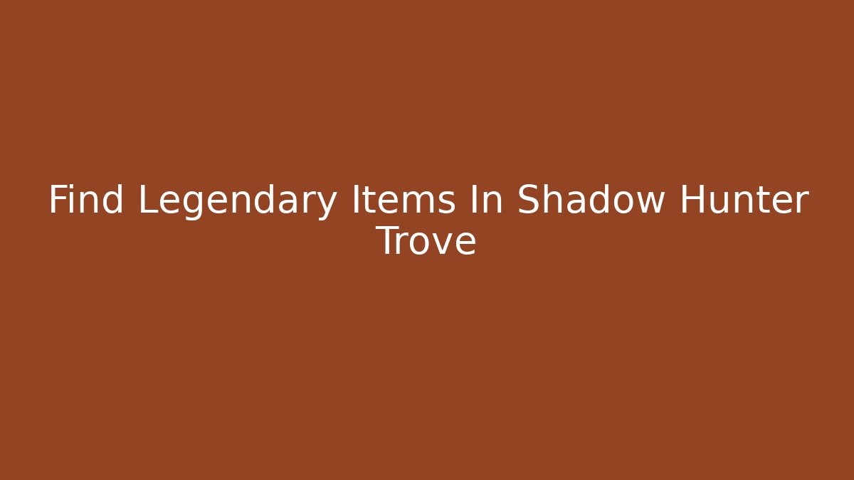 Find Legendary Items In Shadow Hunter Trove