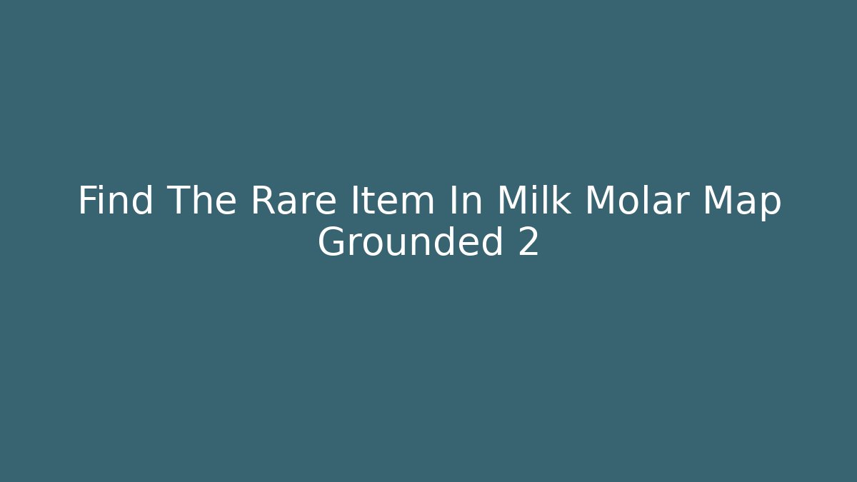 Find The Rare Item In Milk Molar Map Grounded 2