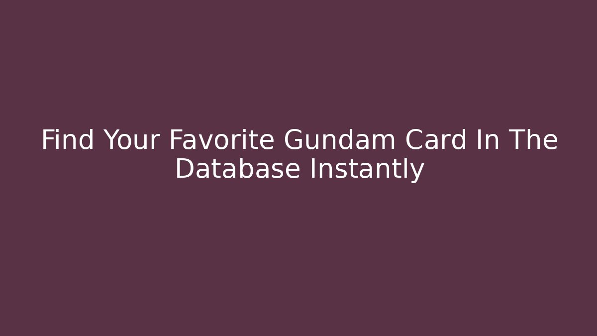 Find Your Favorite Gundam Card In The Database Instantly - Andrea Zevedo