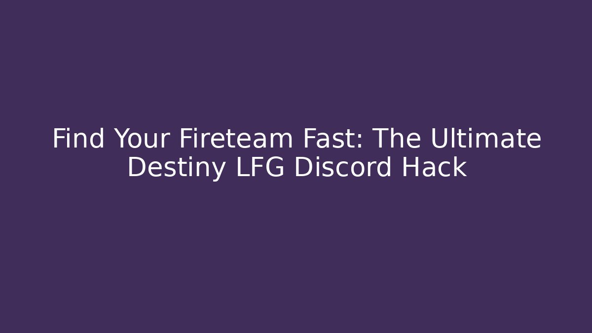 Find Your Fireteam Fast: The Ultimate Destiny LFG Discord Hack