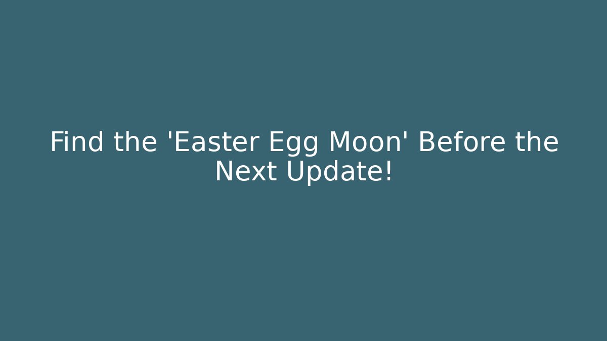 Find the 'Easter Egg Moon' Before the Next Update!