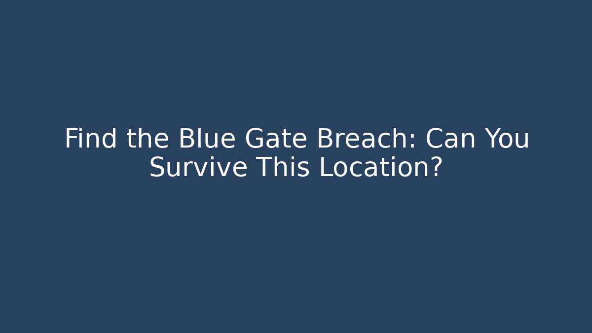 Find the Blue Gate Breach: Can You Survive This Location?