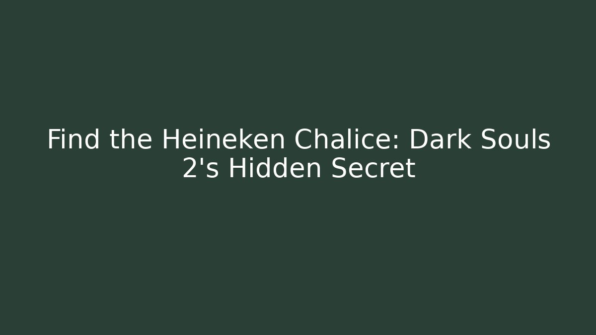 Find the Heineken Chalice: Dark Souls 2's Hidden Secret