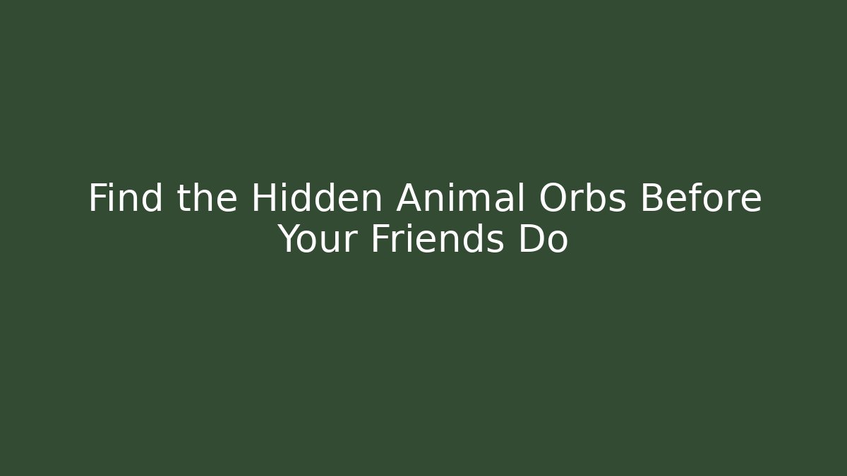 Find the Hidden Animal Orbs Before Your Friends Do