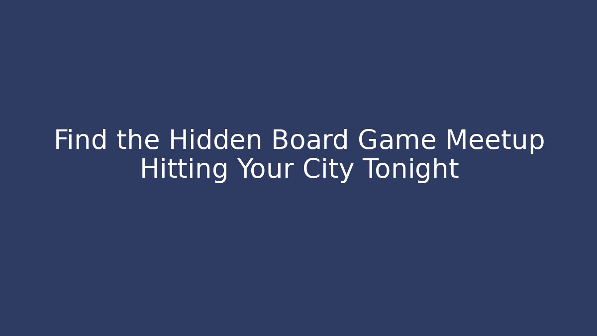 Find the Hidden Board Game Meetup Hitting Your City Tonight