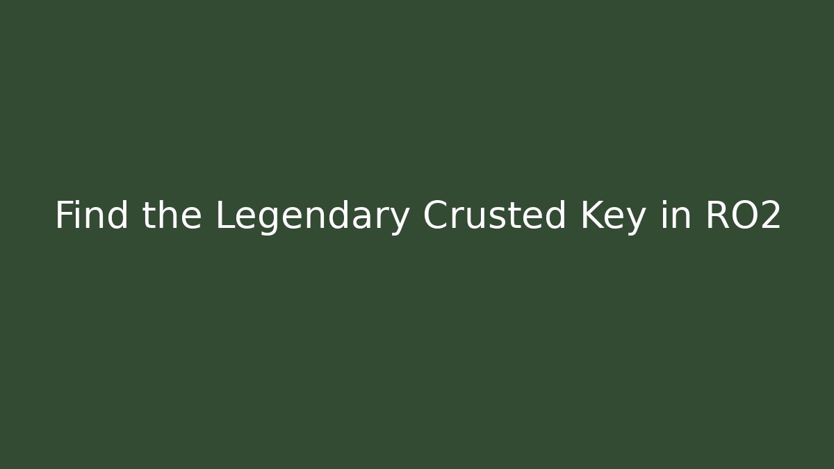 Find the Legendary Crusted Key in RO2