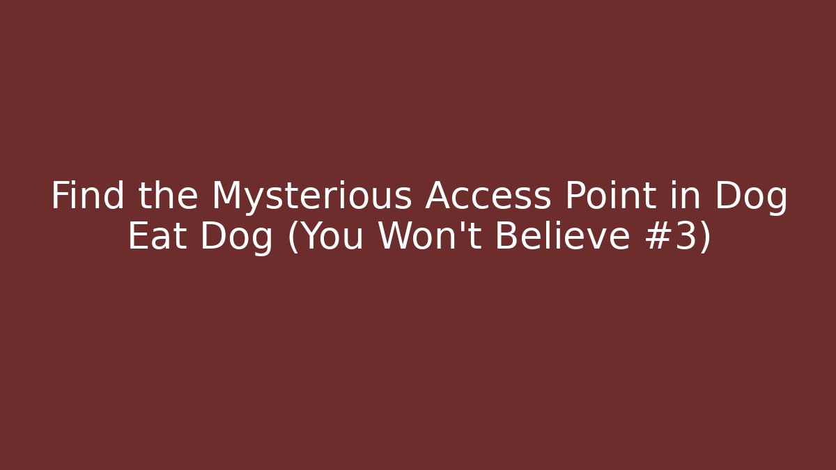 Find the Mysterious Access Point in Dog Eat Dog (You Won’t Believe #3)