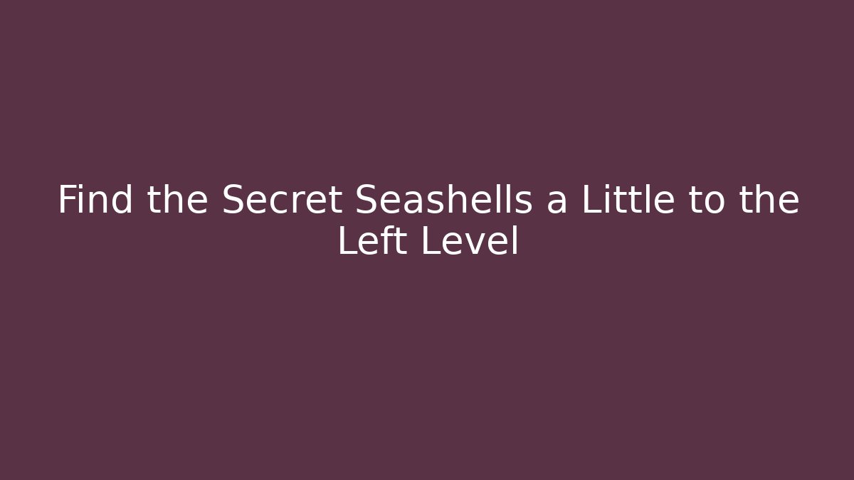Find the Secret Seashells a Little to the Left Level