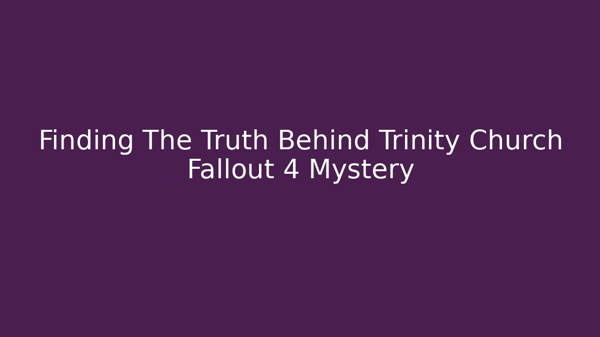 Finding The Truth Behind Trinity Church Fallout 4 Mystery