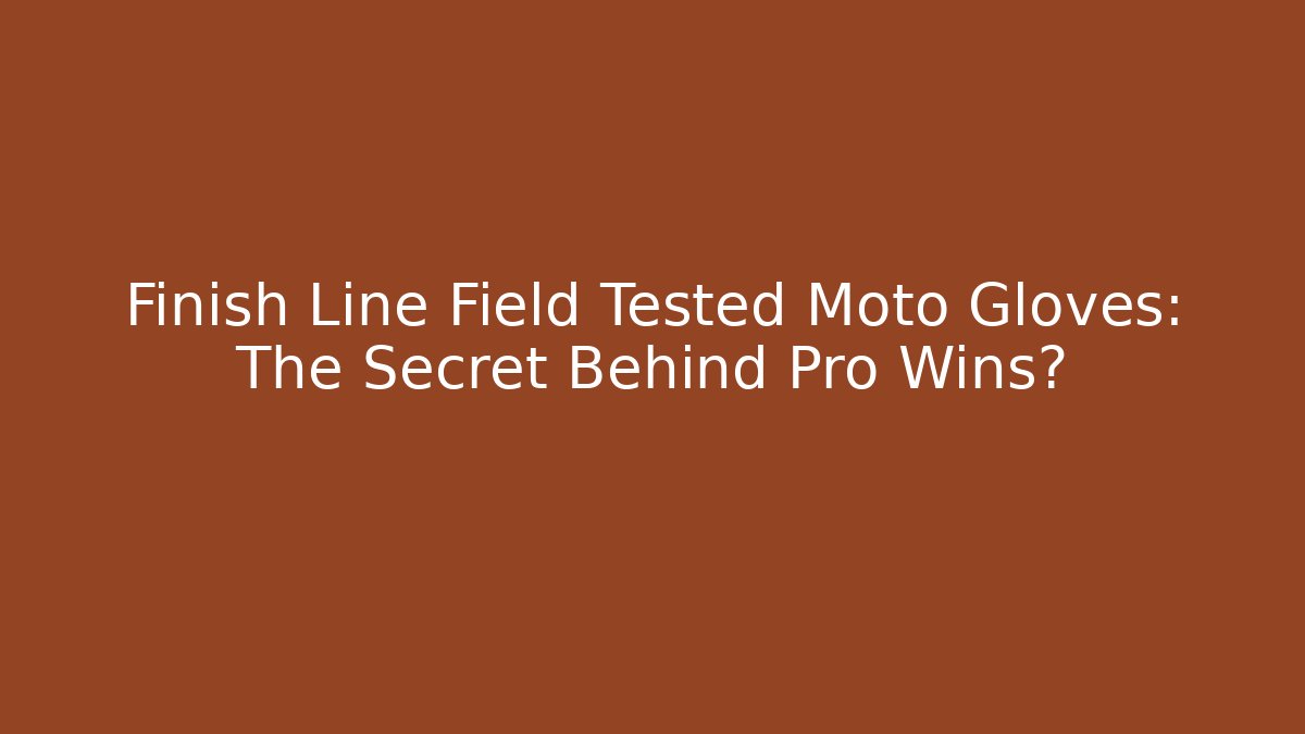 Finish Line Field Tested Moto Gloves: The Secret Behind Pro Wins?