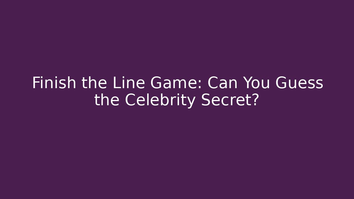 Finish the Line Game: Can You Guess the Celebrity Secret?