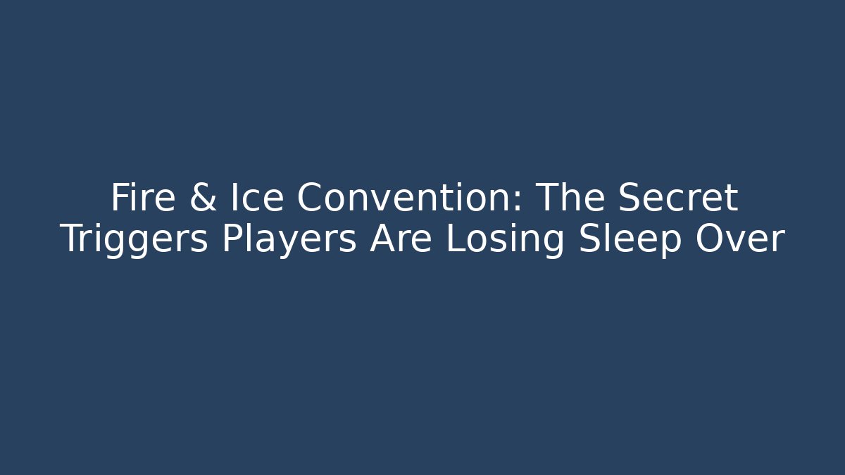 Fire & Ice Convention: The Secret Triggers Players Are Losing Sleep Over