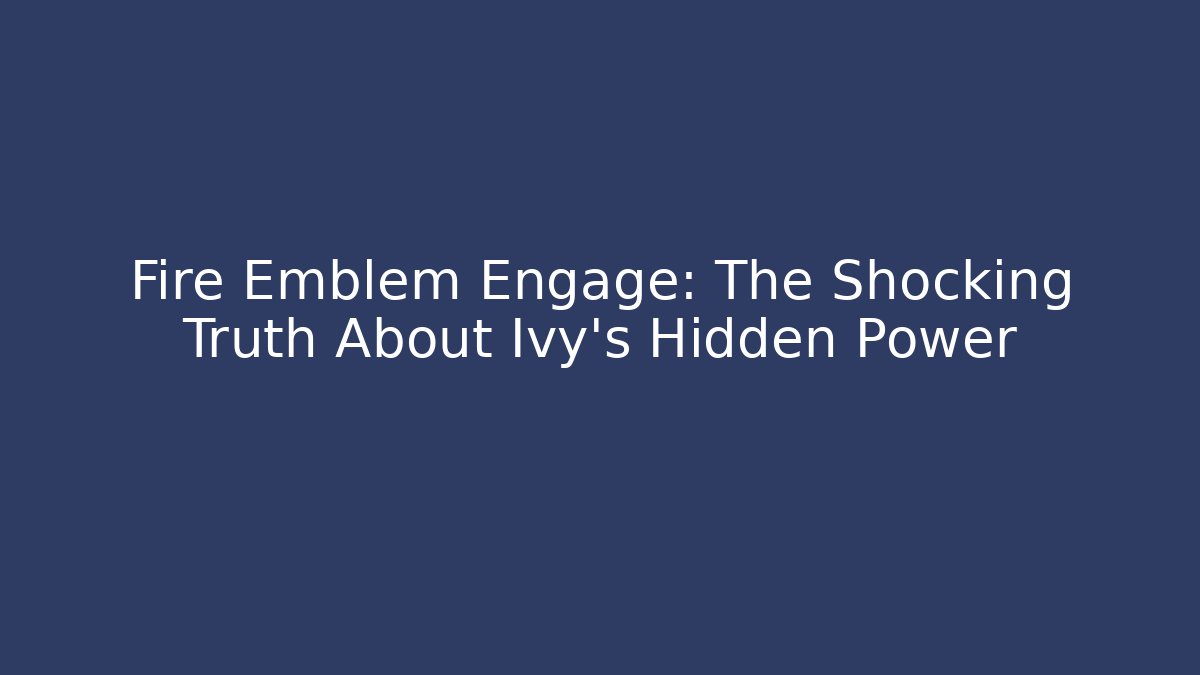 Fire Emblem Engage: The Shocking Truth About Ivy's Hidden Power