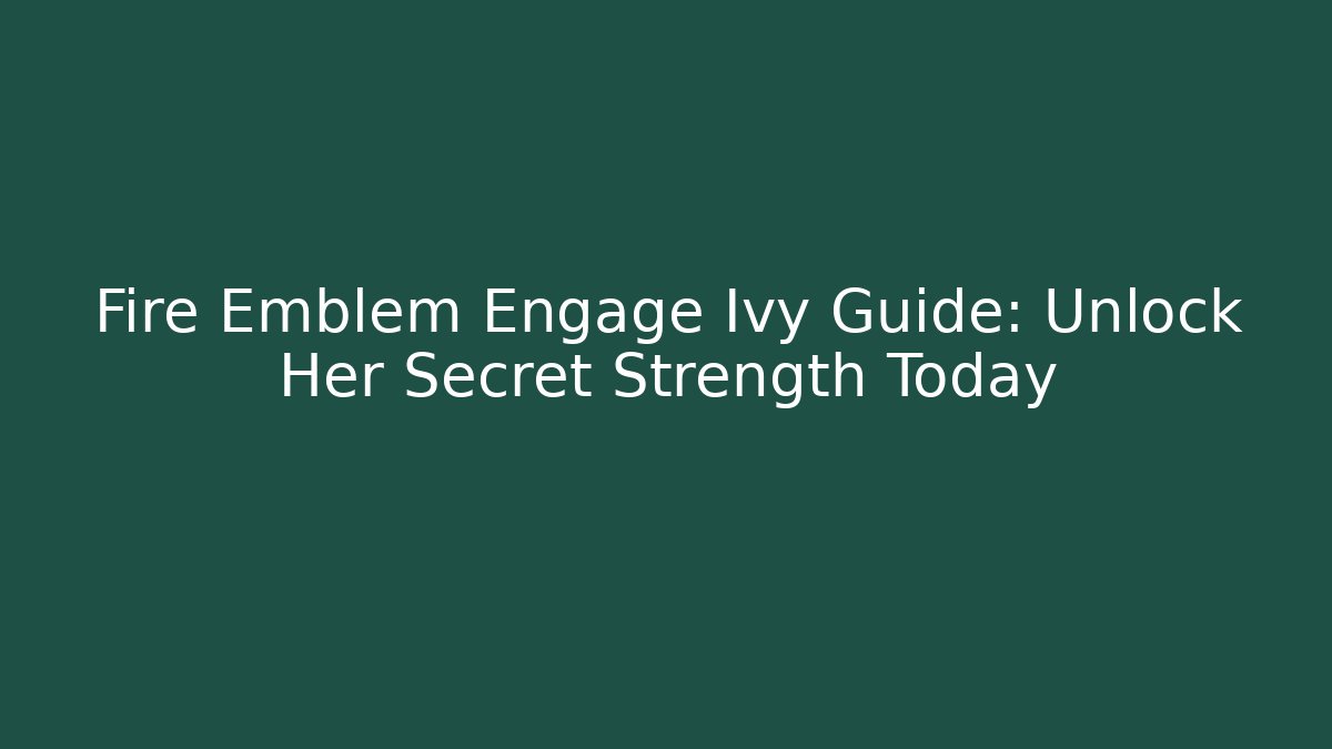 Fire Emblem Engage Ivy Guide: Unlock Her Secret Strength Today