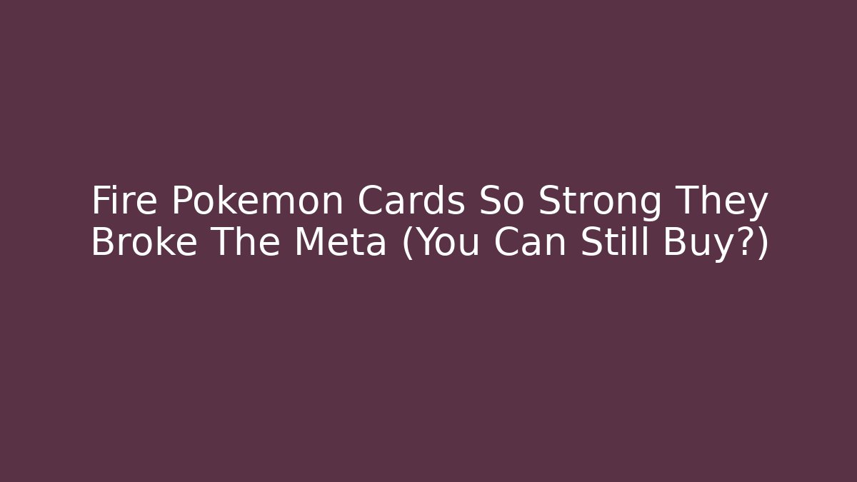 Fire Pokémon Cards So Strong They Broke The Meta (You Can Still Buy?)