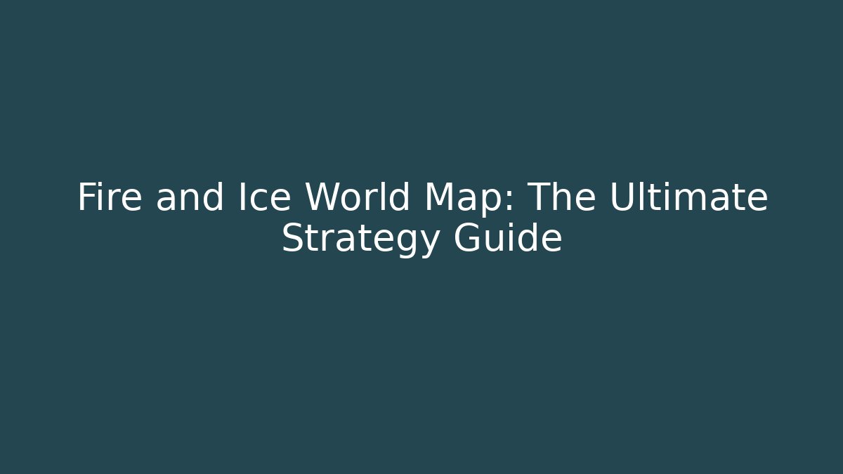 Fire and Ice World Map: The Ultimate Strategy Guide