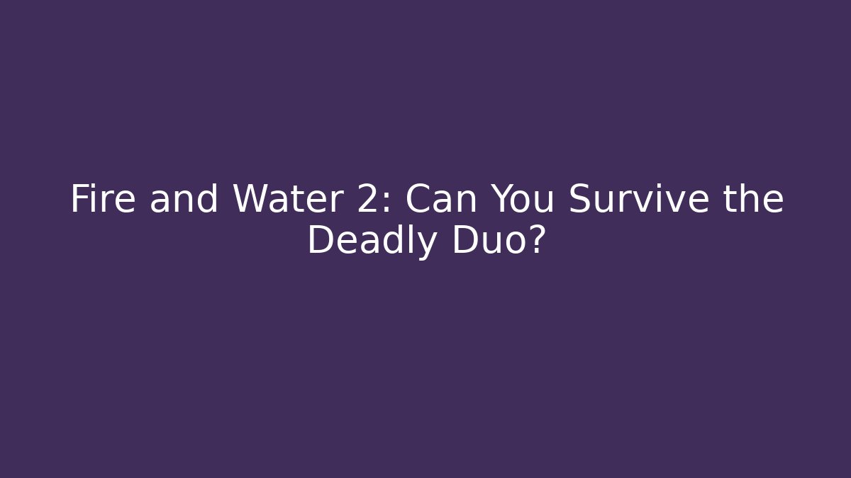 Fire and Water 2: Can You Survive the Deadly Duo?