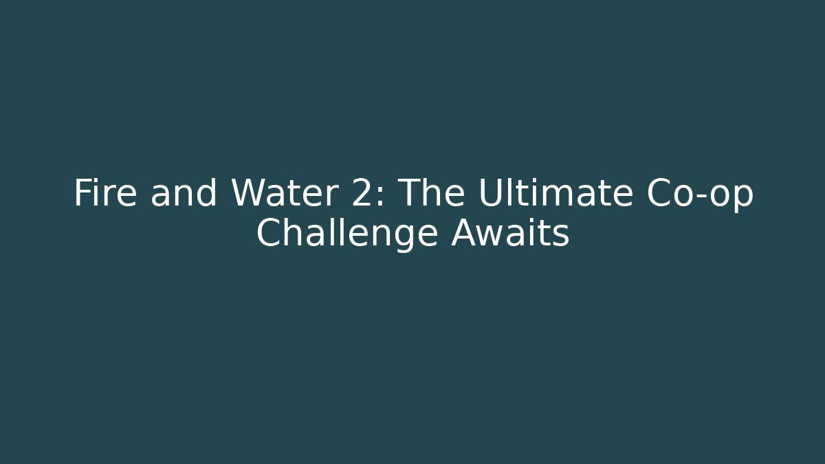 Fire and Water 2: The Ultimate Co-op Challenge Awaits
