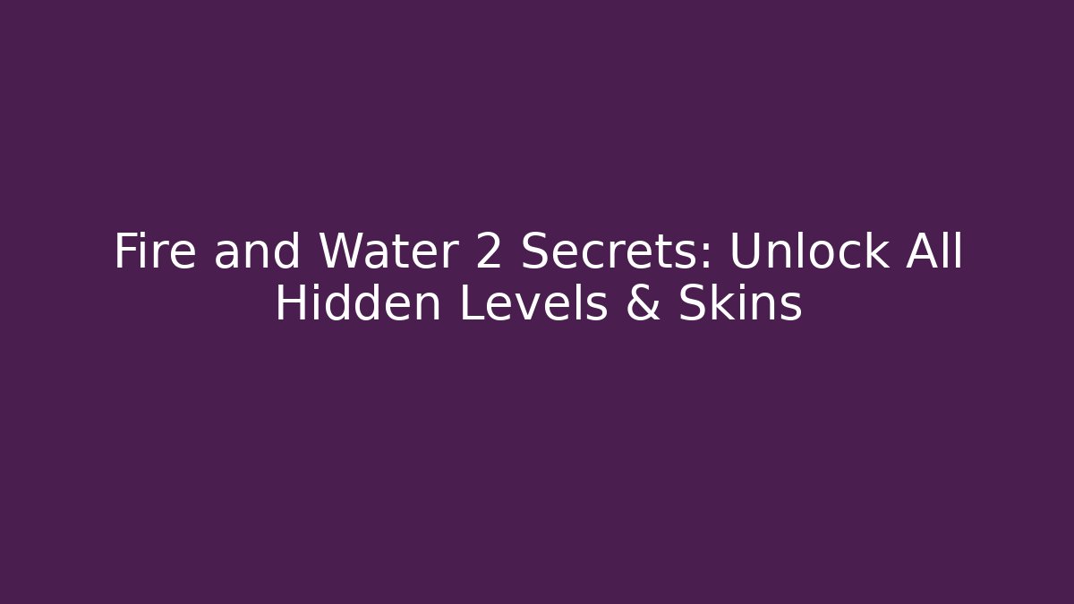 Fire and Water 2 Secrets: Unlock All Hidden Levels & Skins