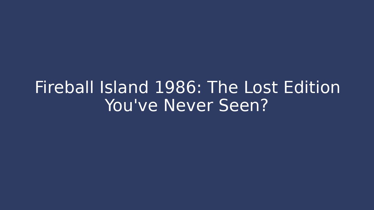Fireball Island 1986: The Lost Edition You’ve Never Seen?