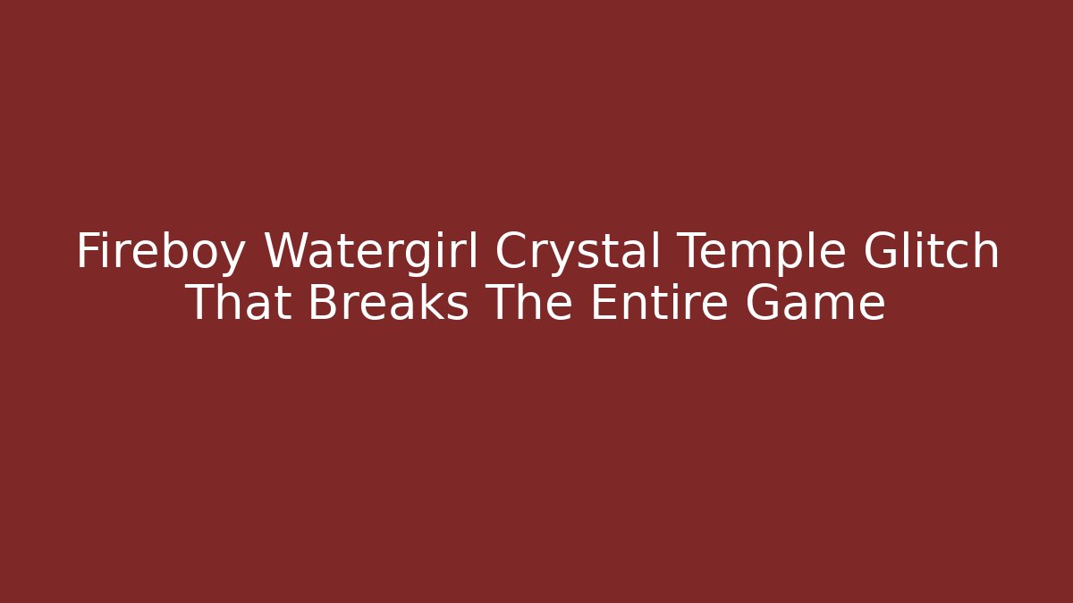 Fireboy Watergirl Crystal Temple Glitch That Breaks The Entire Game