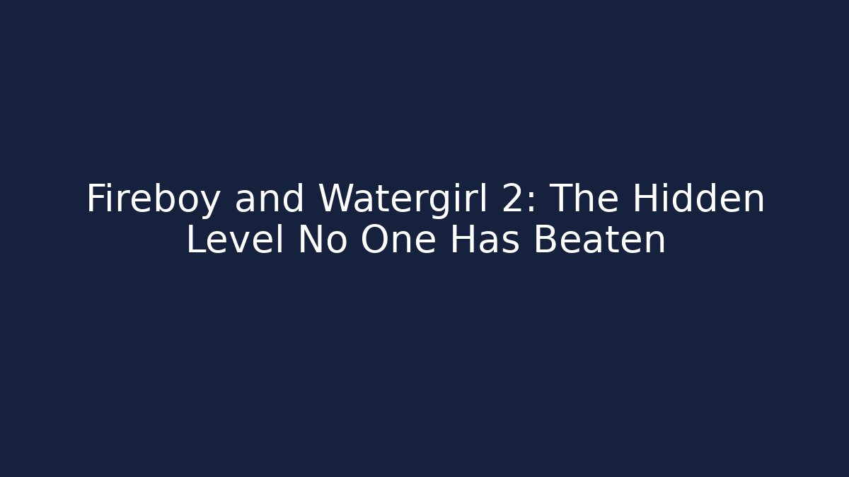 Fireboy and Watergirl 2: The Hidden Level No One Has Beaten