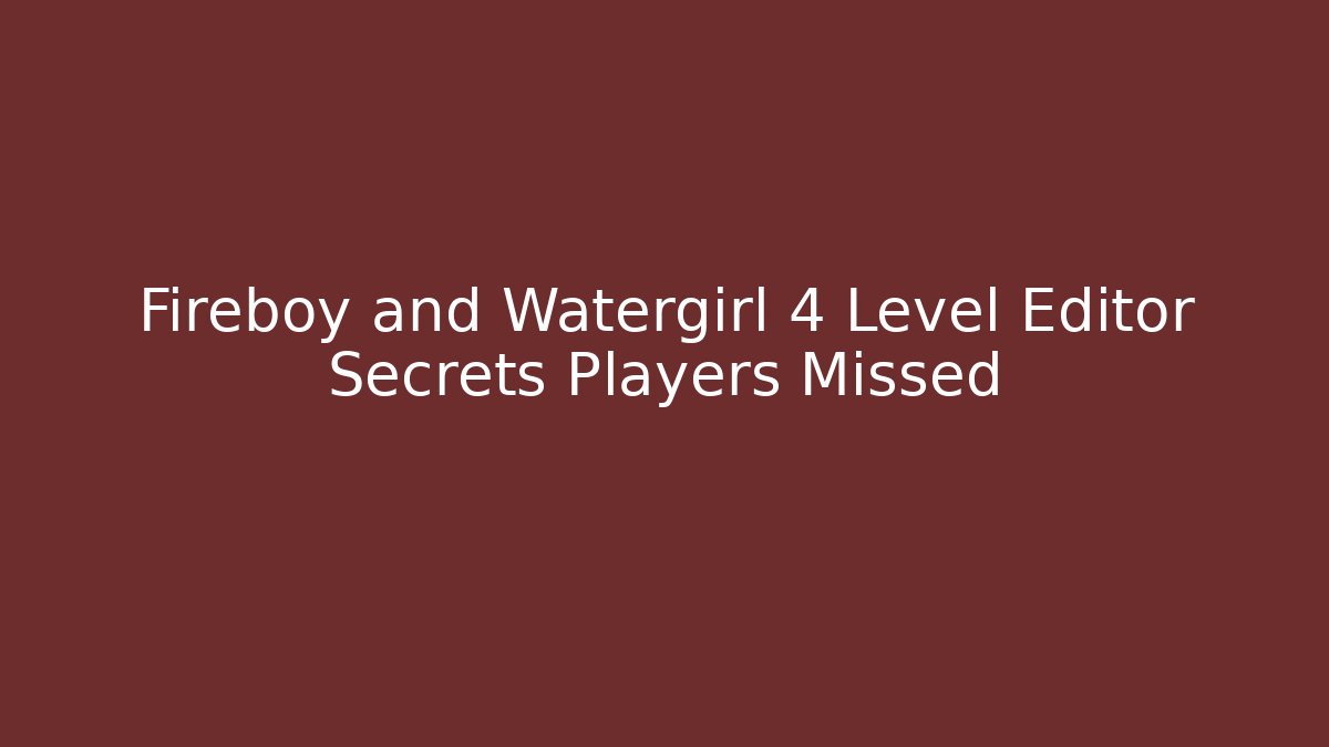 Fireboy and Watergirl 4 Level Editor Secrets Players Missed