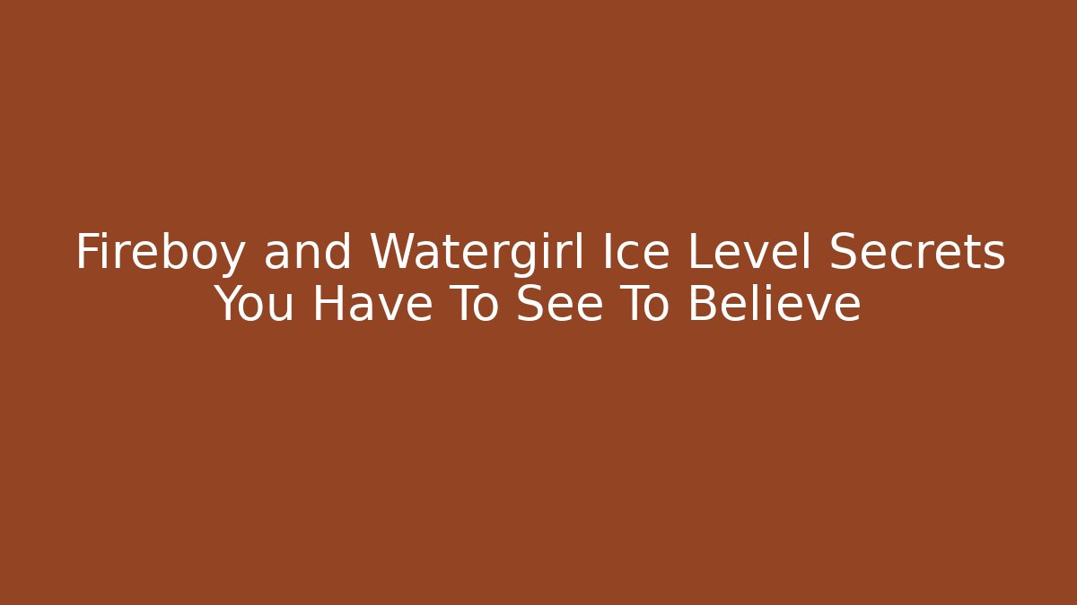 Fireboy and Watergirl Ice Level Secrets You Have To See To Believe