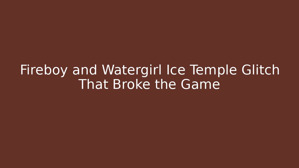 Fireboy and Watergirl Ice Temple Glitch That Broke the Game